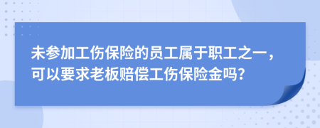 未参加工伤保险的员工属于职工之一，可以要求老板赔偿工伤保险金吗？