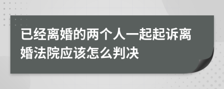 已经离婚的两个人一起起诉离婚法院应该怎么判决