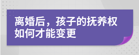 离婚后，孩子的抚养权如何才能变更