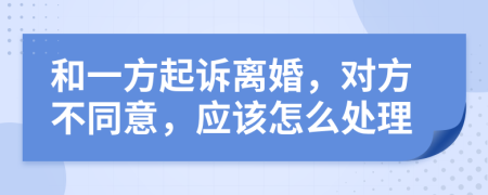 和一方起诉离婚，对方不同意，应该怎么处理