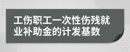 工伤职工一次性伤残就业补助金的计发基数