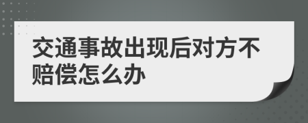 交通事故出现后对方不赔偿怎么办