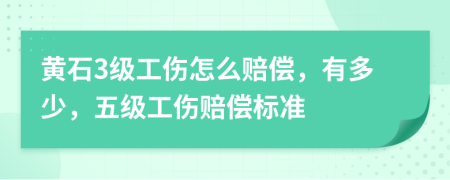 黄石3级工伤怎么赔偿，有多少，五级工伤赔偿标准