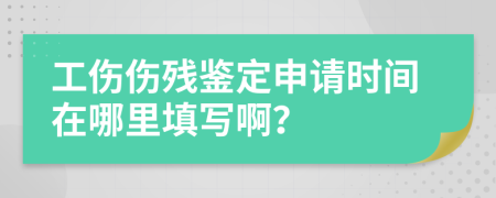 工伤伤残鉴定申请时间在哪里填写啊？