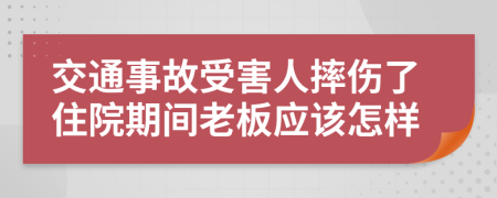 交通事故受害人摔伤了住院期间老板应该怎样