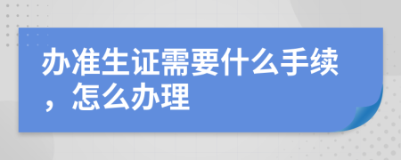 办准生证需要什么手续，怎么办理
