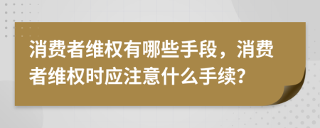 消费者维权有哪些手段，消费者维权时应注意什么手续？