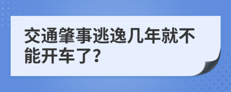 交通肇事逃逸几年就不能开车了？