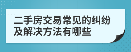 二手房交易常见的纠纷及解决方法有哪些