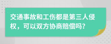 交通事故和工伤都是第三人侵权，可以双方协商赔偿吗？