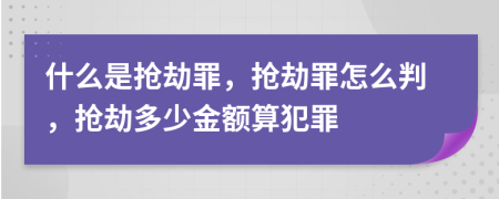 什么是抢劫罪，抢劫罪怎么判，抢劫多少金额算犯罪