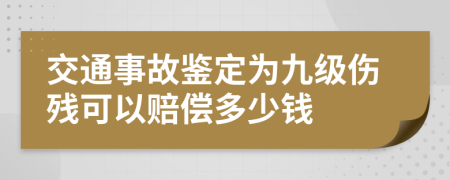 交通事故鉴定为九级伤残可以赔偿多少钱