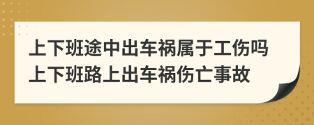 上下班途中出车祸属于工伤吗上下班路上出车祸伤亡事故
