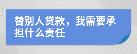 替别人贷款，我需要承担什么责任