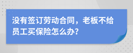 没有签订劳动合同，老板不给员工买保险怎么办？