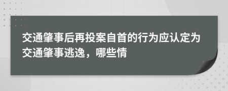 交通肇事后再投案自首的行为应认定为交通肇事逃逸，哪些情