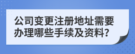 公司变更注册地址需要办理哪些手续及资料？