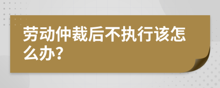 劳动仲裁后不执行该怎么办？