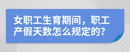 女职工生育期间，职工产假天数怎么规定的？