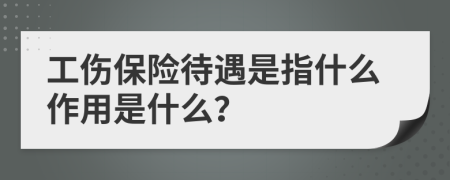 工伤保险待遇是指什么作用是什么？