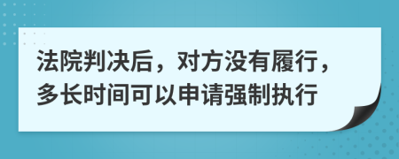法院判决后，对方没有履行，多长时间可以申请强制执行