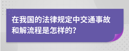 在我国的法律规定中交通事故和解流程是怎样的？