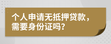 个人申请无抵押贷款，需要身份证吗？