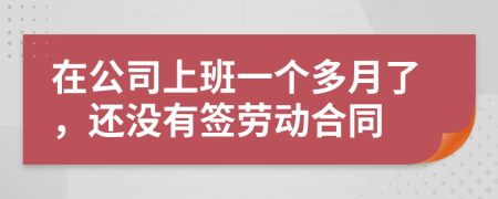 在公司上班一个多月了，还没有签劳动合同