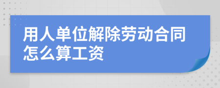 用人单位解除劳动合同怎么算工资