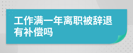 工作满一年离职被辞退有补偿吗