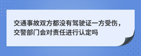 交通事故双方都没有驾驶证一方受伤，交警部门会对责任进行认定吗