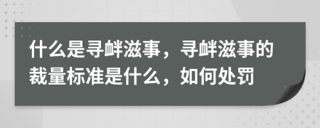 什么是寻衅滋事，寻衅滋事的裁量标准是什么，如何处罚