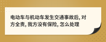 电动车与机动车发生交通事故后, 对方全责, 我方没有保险, 怎么处理