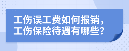 工伤误工费如何报销，工伤保险待遇有哪些？