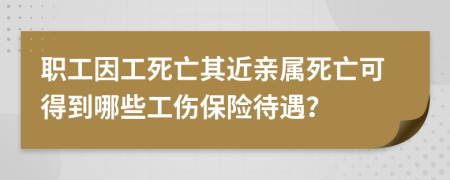 职工因工死亡其近亲属死亡可得到哪些工伤保险待遇？