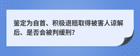 鉴定为自首、积极退赔取得被害人谅解后、是否会被判缓刑？