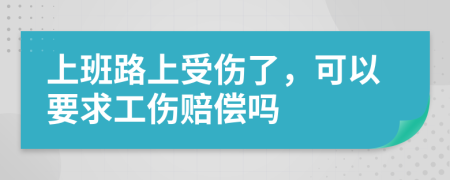 上班路上受伤了，可以要求工伤赔偿吗