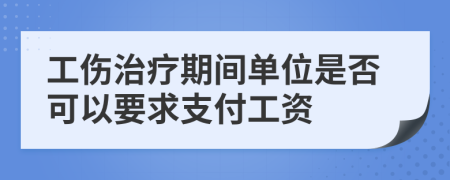 工伤治疗期间单位是否可以要求支付工资