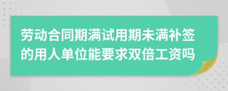 劳动合同期满试用期未满补签的用人单位能要求双倍工资吗