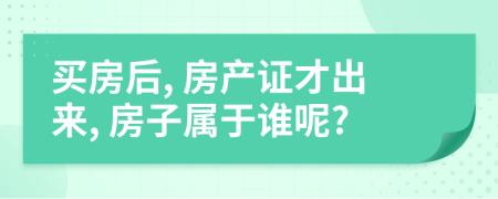 买房后, 房产证才出来, 房子属于谁呢?