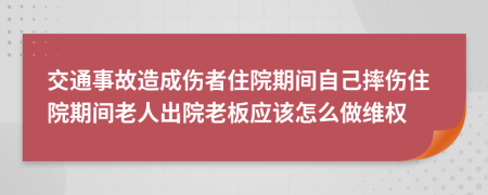 交通事故造成伤者住院期间自己摔伤住院期间老人出院老板应该怎么做维权