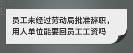 员工未经过劳动局批准辞职，用人单位能要回员工工资吗