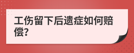 工伤留下后遗症如何赔偿？