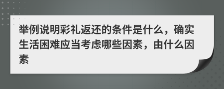 举例说明彩礼返还的条件是什么，确实生活困难应当考虑哪些因素，由什么因素