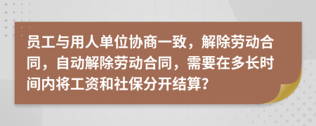 员工与用人单位协商一致，解除劳动合同，自动解除劳动合同，需要在多长时间内将工资和社保分开结算？