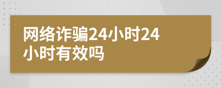 网络诈骗24小时24小时有效吗