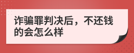 诈骗罪判决后，不还钱的会怎么样