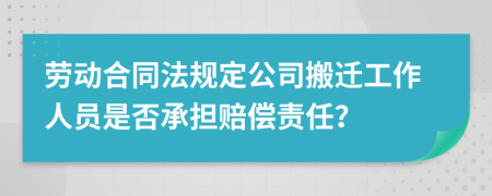 劳动合同法规定公司搬迁工作人员是否承担赔偿责任？