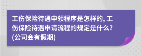 工伤保险待遇申领程序是怎样的, 工伤保险待遇申请流程的规定是什么? (公司会有假期)