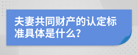 夫妻共同财产的认定标准具体是什么？